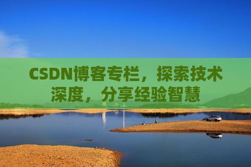 CSDN博客专栏，探索技术深度，分享经验智慧